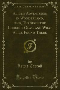 Alice's Adventures in Wonderland and Through the Looking-Glass and What Alice Found There
