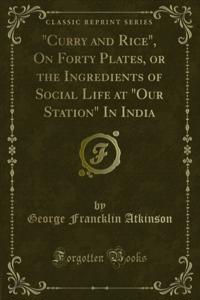 &quote;Curry and Rice&quote;, On Forty Plates, or the Ingredients of Social Life at &quote;Our Station&quote; In India