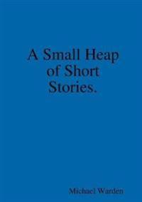 A Small Heap of Short Stories.