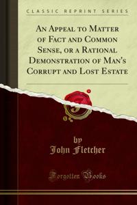 Appeal to Matter of Fact and Common Sense, or a Rational Demonstration of Man's Corrupt and Lost Estate