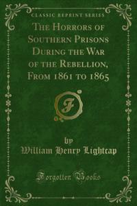 Horrors of Southern Prisons During the War of the Rebellion, From 1861 to 1865