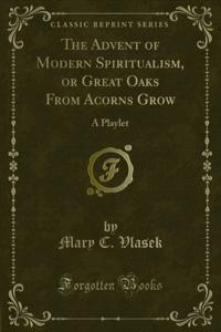 Advent of Modern Spiritualism, or Great Oaks From Acorns Grow
