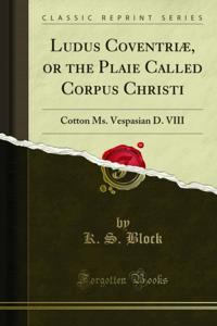 Ludus Coventriae, or the Plaie Called Corpus Christi