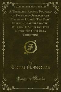 Thrilling Record Founded on Facts and Observations Obtained During Ten Days' Experience With Colonel William T. Anderson, (the Notorious Guerrilla Chieftain)