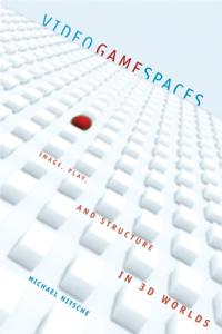 Video Game Spaces – Image, Play, and Structure in 3D Worlds