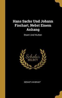 Hans Sachs Und Johann Fischart, Nebst Einem Anhang