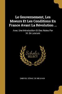 Le Gouvernement, Les Moeurs Et Les Conditions En France Avant La Révolution ...