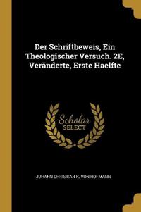 Der Schriftbeweis, Ein Theologischer Versuch. 2E, Veränderte, Erste Haelfte