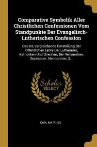 Comparative Symbolik Aller Christlichen Confessionen Vom Standpunkte Der Evangelisch-Lutherischen Confession