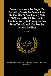 Correspondance De Roger De Rabutin, Comte De Bussy Avec Sa Famille Et Ses Amis (1666-1693) Nouvelle Éd. Revue Sur Les Manuscripts Et Augmentée D'un Très-Grand Nombre De Letters Inédites; Volume 5