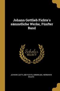 Johann Gottlieb Fichte's sämmtliche Werke, Fünfter Band