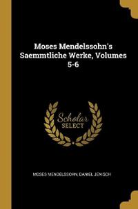 Moses Mendelssohn's Saemmtliche Werke, Volumes 5-6
