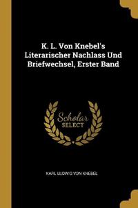 K. L. Von Knebel's Literarischer Nachlass Und Briefwechsel, Erster Band