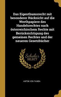 Das Eigenthumsrecht mit besonderer Rücksicht auf die Werthpapiere des Handelsrechtes nach österreichischem Rechte mit Berücksichtigung des gemeinen Rechtes und der neueren Gesetzbücher