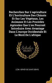 Recherches Sur L'agriculture Et L'horticulture Des Chinois Et Sur Les Végétaux, Les Animaux Et Les Procédés Agricoles Que L'on Pourrait Introduire Avec Avantage Dans L'europe Occidentale Et Le Nord De L'afrique
