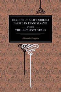Memoirs of a Life Chiefly Passed in Pennsylvania Within the Last Sixty Years