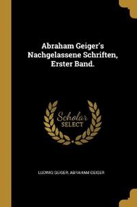 Abraham Geiger's Nachgelassene Schriften, Erster Band.