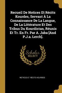 Recueil De Notices Et Récits Kourdes, Servant À La Connaissance De La Langue, De La Littérature Et Des Tribus Du Kourdistan, Réunis Et Tr. En Fr. Par A. Jaba [And P.J.a. Lerch].