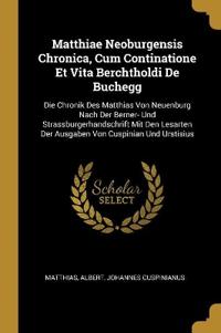 Matthiae Neoburgensis Chronica, Cum Continatione Et Vita Berchtholdi De Buchegg