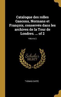 Bokomslag för "Catalogue des rolles Gascons, Normans et François, conservés dans les archives de la Tour de Londres. ... of 2; Volume 2"