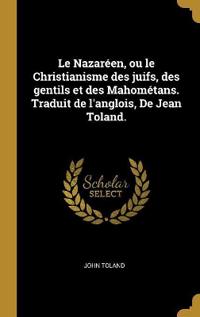 Le Nazaréen, ou le Christianisme des juifs, des gentils et des Mahométans. Traduit de l'anglois, De Jean Toland.