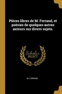 Pièces libres de M. Ferrand, et poësies de quelques autres auteurs sur divers sujets.