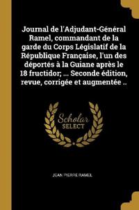 Journal de l'Adjudant-Général Ramel, commandant de la garde du Corps Législatif de la République Française, l'un des déportés à la Guiane après le 18 fructidor; ... Seconde édition, revue, corrigée et augmentée ..