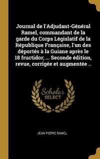 Journal de l'Adjudant-Général Ramel, commandant de la garde du Corps Législatif de la République Française, l'un des déportés à la Guiane après le 18 fructidor; ... Seconde édition, revue, corrigée et augmentée ..