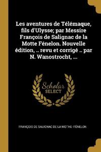 Les aventures de Télémaque, fils d'Ulysse; par Messire François de Salignac de la Motte Fénelon. Nouvelle édition, .. revu et corrigé .. par N. Wanostrocht, ...