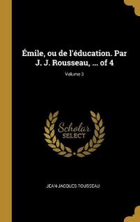 Émile, ou de l'éducation. Par J. J. Rousseau, ... of 4; Volume 3