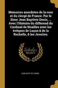 Bokomslag för "Memoires anecdotes de la cour et du clergé de France. Par le Sieur Jean Baptiste Denis, ... Avec l'Histoire du differend du Cardinal de Noailles avec les évêques de Luçon & de la Rochelle, & les Jesuites."