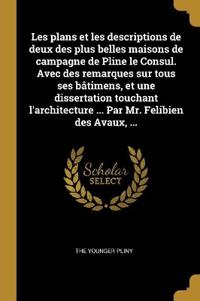 Les plans et les descriptions de deux des plus belles maisons de campagne de Pline le Consul. Avec des remarques sur tous ses bâtimens, et une dissertation touchant l'architecture ... Par Mr. Felibien des Avaux, ...