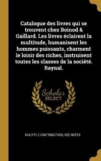Catalogue des livres qui se trouvent chez Boinod & Gaillard. Les livres éclairent la multitude, humanisent les hommes puissants, charment le loisir des riches, instruisent toutes les classes de la société. Raynal.