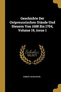 Geschichte Der Ostpreussischen Stände Und Steuern Von 1688 Bis 1704, Volume 19, issue 1