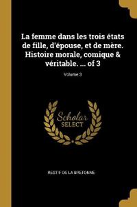 Bokomslag för "La femme dans les trois états de fille, d'épouse, et de mère. Histoire morale, comique & véritable. ... of 3; Volume 3"