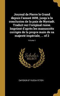 Journal de Pierre le Grand depuis l'anneé 1698, jusqu'a la conclusion de la paix de Nystadt. Traduit sur l'original russe. Imprimé d'après les manuscrits corrigés de la propre main de sa majesté impériale, ... of 2; Volume 1