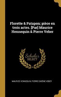 Florette & Patapon; pièce en trois actes. [Par] Maurice Hennequin & Pierre Veber