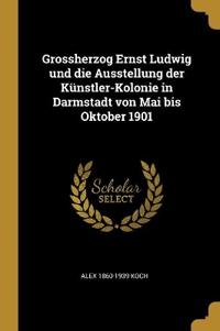 Grossherzog Ernst Ludwig und die Ausstellung der Künstler-Kolonie in Darmstadt von Mai bis Oktober 1901