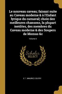 Le nouveau caveau; faisant suite au Caveau moderne & à l'Enfant lyrique du carnaval; choix dex meilleures chansons, la plupart inédites, des membres du Caveau moderne & des Soupers de Momus &c; Volume 6