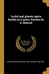 La dot mal placée; opéra bouffe en 3 actes. Paroles de G. Mancel