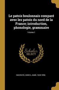 Le patois boulonnais comparé avec les patois du nord de la France; introduction, phonologie, grammaire; Volume 1