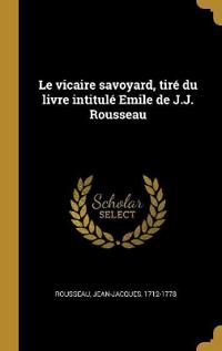 Le vicaire savoyard, tiré du livre intitulé Emile de J.J. Rousseau
