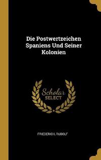 Die Postwertzeichen Spaniens Und Seiner Kolonien
