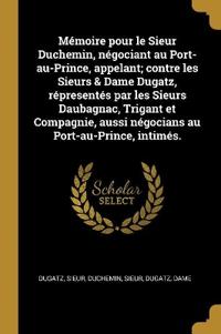 Mémoire pour le Sieur Duchemin, négociant au Port-au-Prince, appelant; contre les Sieurs & Dame Dugatz, répresentés par les Sieurs Daubagnac, Trigant et Compagnie, aussi négocians au Port-au-Prince, intimés.