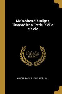 Mémoires d'Audiger, limonadier à Paris, XVIIe siècle