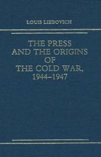 The Press and the Origins of the Cold War, 1944-1947