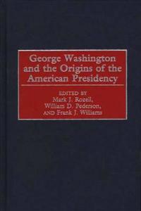 George Washington and the Origins of the American Presidency