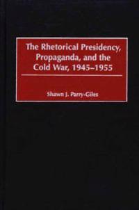 The Rhetorical Presidency, Propaganda, and the Cold War, 1945-1955