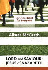 Christian Belief for Everyone: Lord and Saviour: Jesus of Nazareth