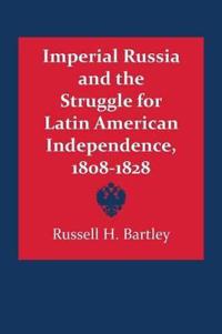 Imperial Russia and the Struggle for Latin American Independence, 1808–1828